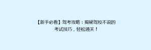 【新手必看】驾考攻略:揭秘驾校不说的考试技巧,轻松通关!