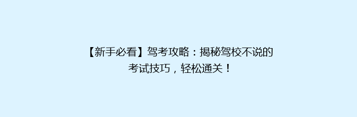 【新手必看】驾考攻略：揭秘驾校不说的考试技巧，轻松通关！
