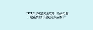 “12123学法减分全攻略：新手必看，轻松掌握5步轻松减分技巧！”