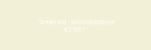“驾考通关秘籍:如何用这些高频题轻松拿下驾照?”