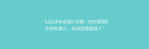 “12123学法减分攻略：轻松掌握5步轻松拿分，告别违章烦恼！”