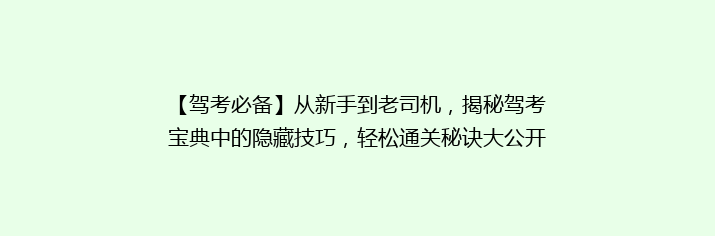 【驾考必备】从新手到老司机，揭秘驾考宝典中的隐藏技巧，轻松通关秘诀大公开！
