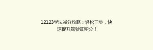 12123学法减分攻略：轻松三步，快速提升驾驶证积分！