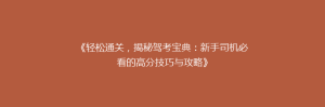 《轻松通关,揭秘驾考宝典:新手司机必看的高分技巧与攻略》