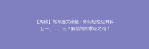 【揭秘】驾考通关秘籍:如何轻松应对科目一、二、三?解锁驾照拿证之路!