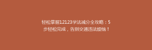 轻松掌握12123学法减分全攻略:5步轻松完成,告别交通违法烦恼!
