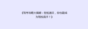 《驾考攻略大揭秘:轻松通关,你也能成为驾校高手!》