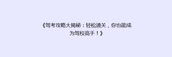 《驾考攻略大揭秘：轻松通关，你也能成为驾校高手！》