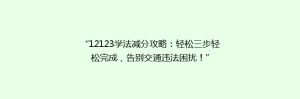 “12123学法减分攻略：轻松三步轻松完成，告别交通违法困扰！”