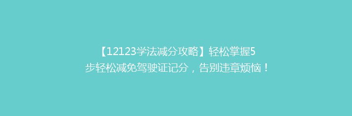 【12123学法减分攻略】轻松掌握5步轻松减免驾驶证记分，告别违章烦恼！