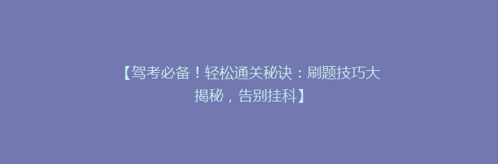 【驾考必备！轻松通关秘诀：刷题技巧大揭秘，告别挂科】