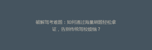 破解驾考难题:如何通过海量刷题轻松拿证,告别传统驾校烦恼?