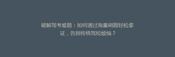 破解驾考难题：如何通过海量刷题轻松拿证，告别传统驾校烦恼？