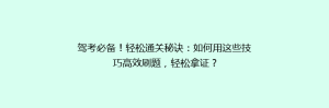 驾考必备!轻松通关秘诀:如何用这些技巧高效刷题,轻松拿证?
