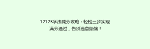12123学法减分攻略:轻松三步实现满分通过,告别违章烦恼!