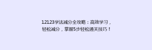 12123学法减分全攻略：高效学习，轻松减分，掌握5步轻松通关技巧！