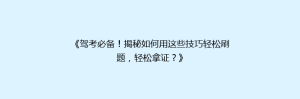 《驾考必备!揭秘如何用这些技巧轻松刷题,轻松拿证?》