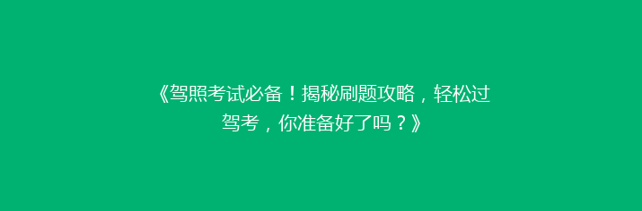 《驾照考试必备！揭秘刷题攻略，轻松过驾考，你准备好了吗？》