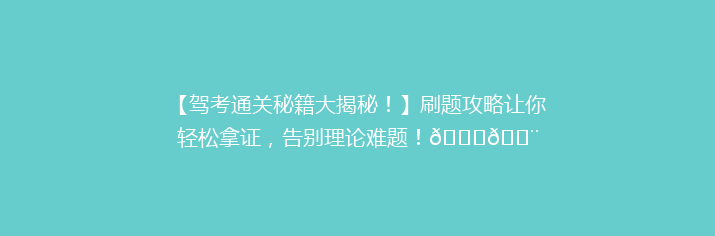 【驾考通关秘籍大揭秘！】刷题攻略让你轻松拿证，告别理论难题！🚗💨
