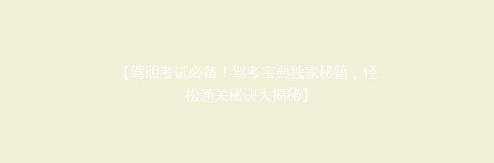 【驾照考试必备！驾考宝典独家秘籍，轻松通关秘诀大揭秘】