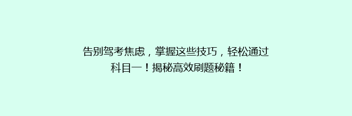 告别驾考焦虑，掌握这些技巧，轻松通过科目一！揭秘高效刷题秘籍！