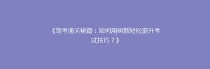 《驾考通关秘籍:如何用刷题轻松提升考试技巧?》