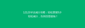 12123学法减分攻略:轻松掌握5步轻松减分,告别违章烦恼!