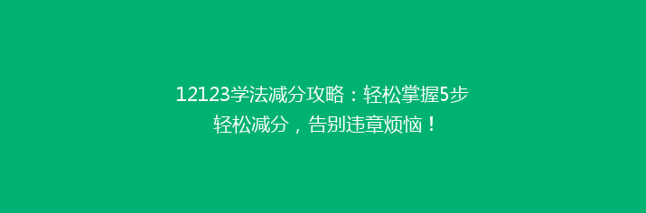 12123学法减分攻略：轻松掌握5步轻松减分，告别违章烦恼！