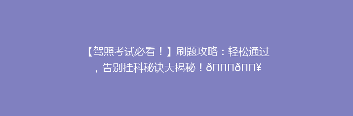 【驾照考试必看！】刷题攻略：轻松通过，告别挂科秘诀大揭秘！🚗💥