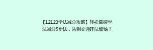 【12123学法减分攻略】轻松掌握学法减分5步法,告别交通违法烦恼!