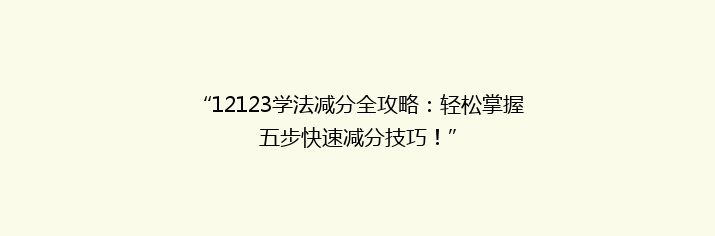 “12123学法减分全攻略：轻松掌握五步快速减分技巧！”
