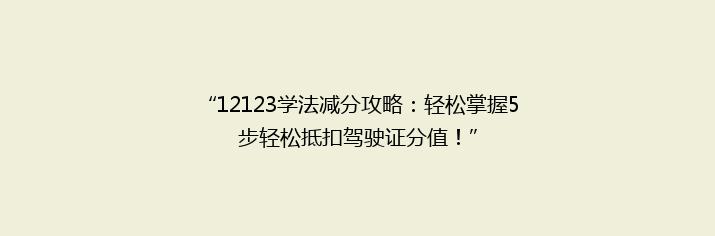 “12123学法减分攻略：轻松掌握5步轻松抵扣驾驶证分值！”
