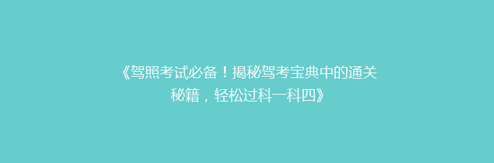 《驾照考试必备！揭秘驾考宝典中的通关秘籍，轻松过科一科四》