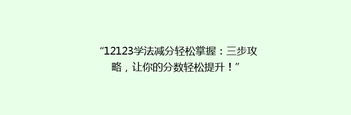 “12123学法减分轻松掌握：三步攻略，让你的分数轻松提升！”