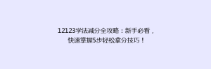 12123学法减分全攻略:新手必看,快速掌握5步轻松拿分技巧!