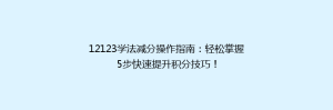 12123学法减分操作指南:轻松掌握5步快速提升积分技巧!