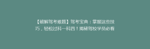 【破解驾考难题】驾考宝典:掌握这些技巧,轻松过科一科四!揭秘驾校学员必看攻略!
