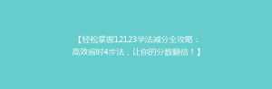 【轻松掌握12123学法减分全攻略:高效省时4步法,让你的分数翻倍!】