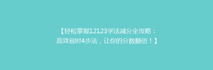 【轻松掌握12123学法减分全攻略：高效省时4步法，让你的分数翻倍！】