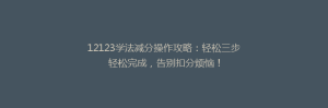 12123学法减分操作攻略:轻松三步轻松完成,告别扣分烦恼!