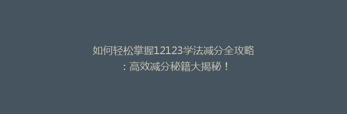 如何轻松掌握12123学法减分全攻略：高效减分秘籍大揭秘！