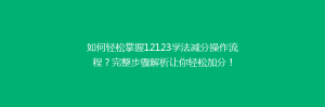 如何轻松掌握12123学法减分操作流程?完整步骤解析让你轻松加分!
