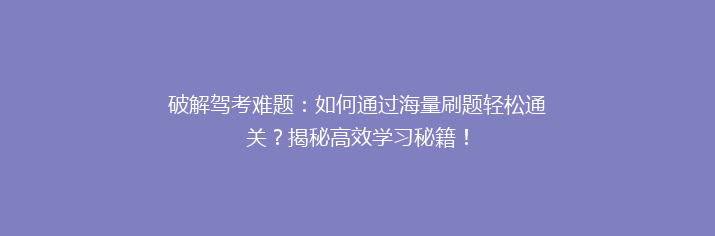 破解驾考难题：如何通过海量刷题轻松通关？揭秘高效学习秘籍！