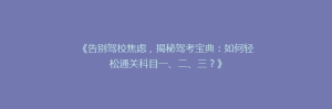 《告别驾校焦虑,揭秘驾考宝典:如何轻松通关科目一、二、三?》