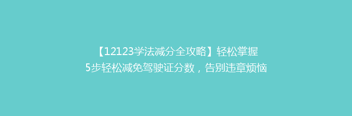 【12123学法减分全攻略】轻松掌握5步轻松减免驾驶证分数，告别违章烦恼！