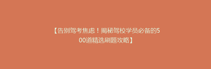【告别驾考焦虑！揭秘驾校学员必备的500道精选刷题攻略】
