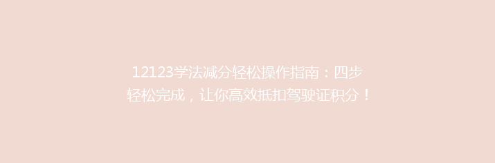 12123学法减分轻松操作指南：四步轻松完成，让你高效抵扣驾驶证积分！