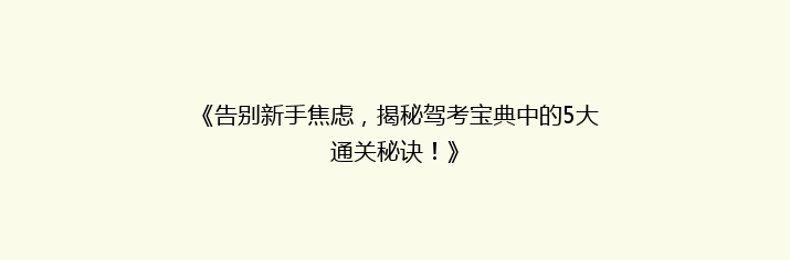 《告别新手焦虑，揭秘驾考宝典中的5大通关秘诀！》
