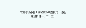 驾照考试必备!揭秘高效刷题技巧,轻松通过科目一、二、三!