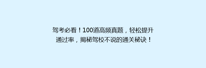 驾考必看！100道高频真题，轻松提升通过率，揭秘驾校不说的通关秘诀！